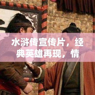 水滸傳宣傳片，經(jīng)典英雄再現(xiàn)，情懷激蕩