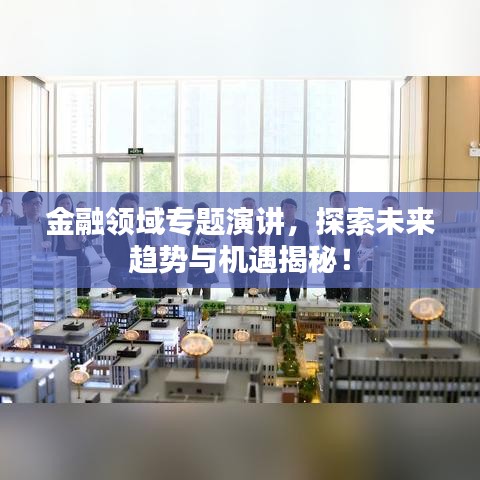 金融領(lǐng)域?qū)ｎ}演講，探索未來趨勢與機遇揭秘！