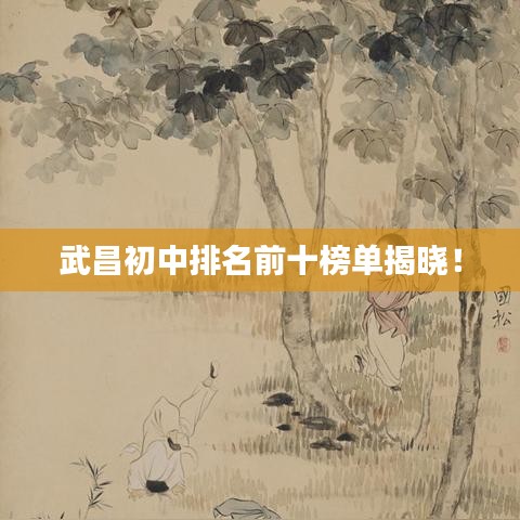 武昌初中排名前十榜單揭曉！