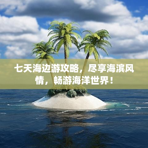 七天海邊游攻略，盡享海濱風情，暢游海洋世界！