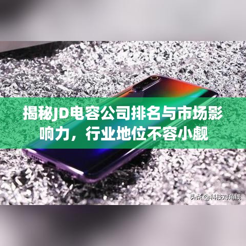揭秘JD電容公司排名與市場(chǎng)影響力，行業(yè)地位不容小覷
