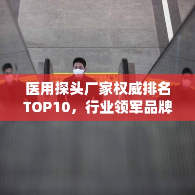 醫(yī)用探頭廠家權(quán)威排名TOP10，行業(yè)領(lǐng)軍品牌一覽