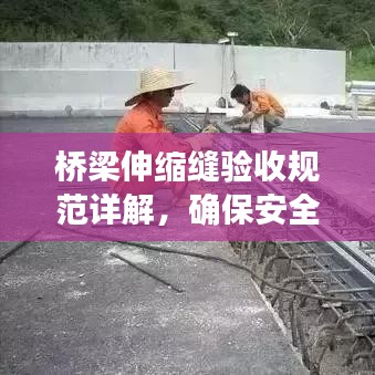 橋梁伸縮縫驗(yàn)收規(guī)范詳解，確保安全、質(zhì)量雙達(dá)標(biāo)