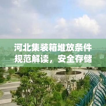 河北集裝箱堆放條件規(guī)范解讀，安全存儲(chǔ)，高效利用
