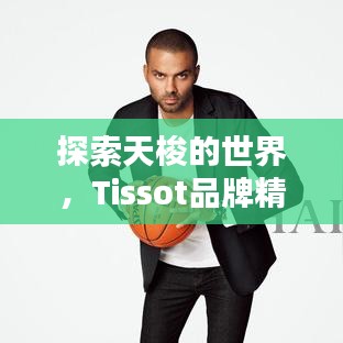 探索天梭的世界，Tissot品牌精彩一覽
