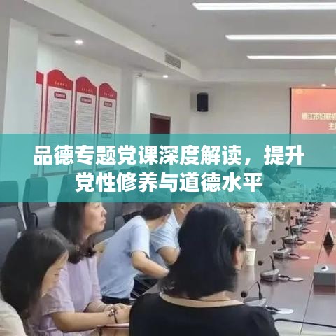 品德專題黨課深度解讀，提升黨性修養(yǎng)與道德水平