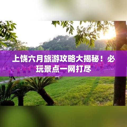 上饒六月旅游攻略大揭秘！必玩景點(diǎn)一網(wǎng)打盡