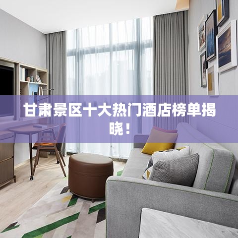 甘肅景區(qū)十大熱門酒店榜單揭曉！