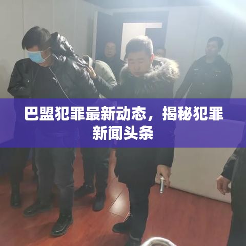 巴盟犯罪最新動(dòng)態(tài)，揭秘犯罪新聞?lì)^條