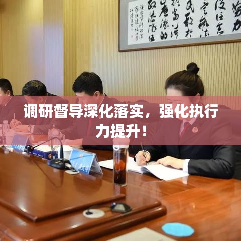 調(diào)研督導(dǎo)深化落實(shí)，強(qiáng)化執(zhí)行力提升！