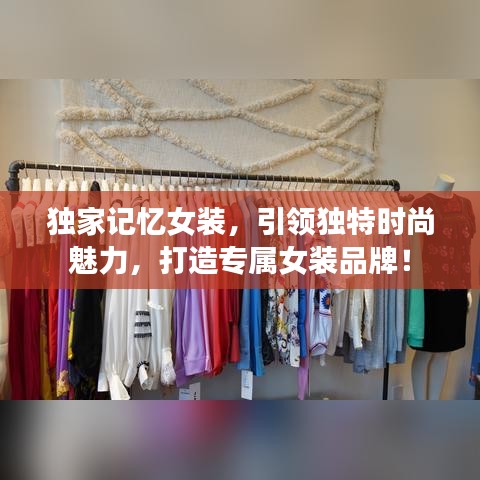 獨家記憶女裝，引領獨特時尚魅力，打造專屬女裝品牌！