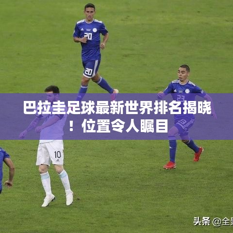 巴拉圭足球最新世界排名揭曉！位置令人矚目