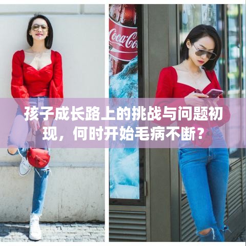 孩子成長(zhǎng)路上的挑戰(zhàn)與問題初現(xiàn)，何時(shí)開始毛病不斷？