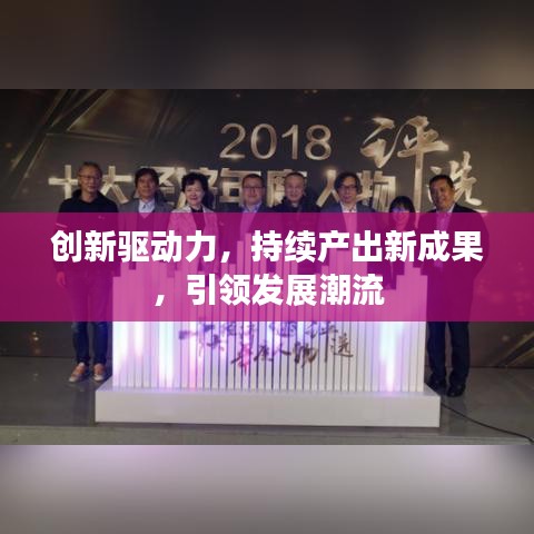 創(chuàng)新驅(qū)動力，持續(xù)產(chǎn)出新成果，引領(lǐng)發(fā)展潮流