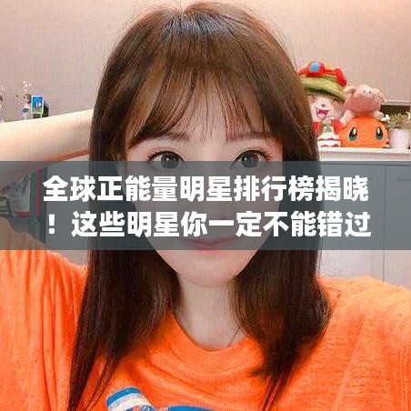 全球正能量明星排行榜揭曉！這些明星你一定不能錯過！