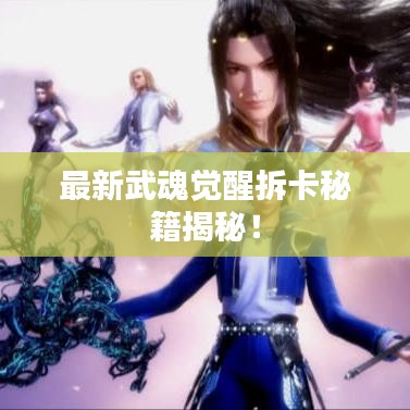 最新武魂覺(jué)醒拆卡秘籍揭秘！