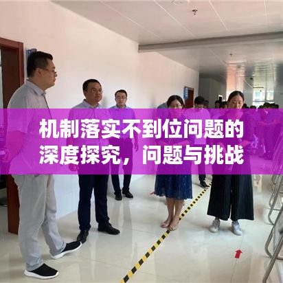 機(jī)制落實(shí)不到位問(wèn)題的深度探究，問(wèn)題與挑戰(zhàn)分析