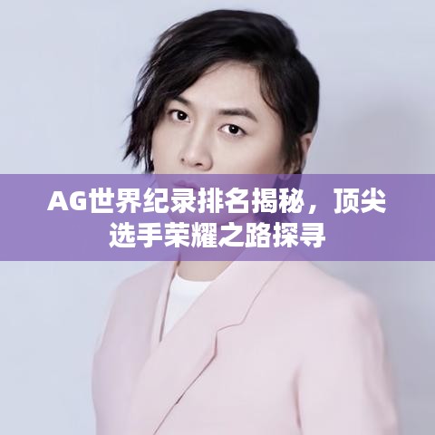 AG世界紀(jì)錄排名揭秘，頂尖選手榮耀之路探尋