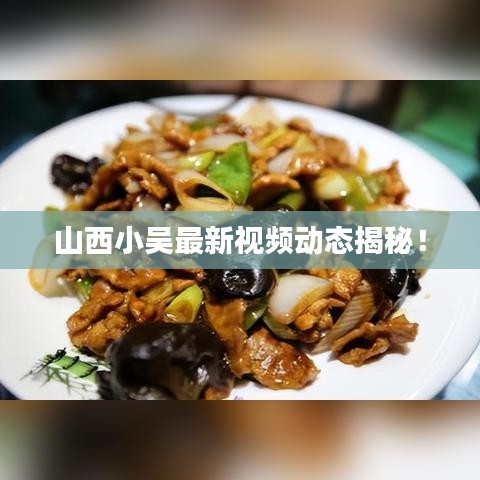 山西小吳最新視頻動(dòng)態(tài)揭秘！