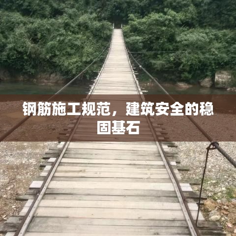 鋼筋施工規(guī)范，建筑安全的穩(wěn)固基石