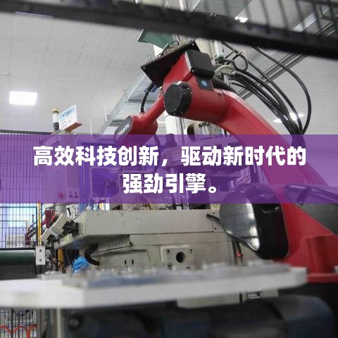 高效科技創(chuàng)新，驅(qū)動(dòng)新時(shí)代的強(qiáng)勁引擎。