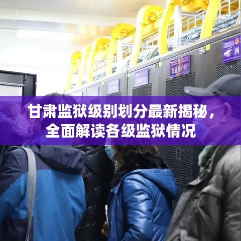 甘肅監(jiān)獄級別劃分最新揭秘，全面解讀各級監(jiān)獄情況