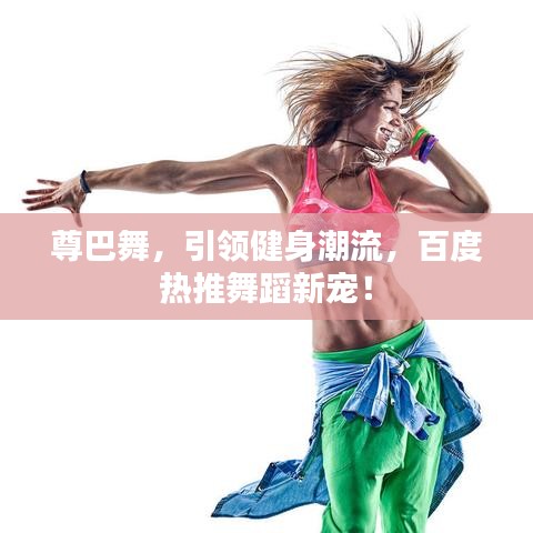 尊巴舞，引領健身潮流，百度熱推舞蹈新寵！