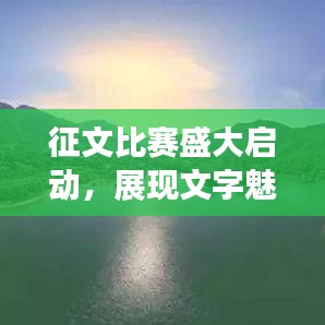 征文比賽盛大啟動，展現(xiàn)文字魅力，贏取豐厚獎勵！
