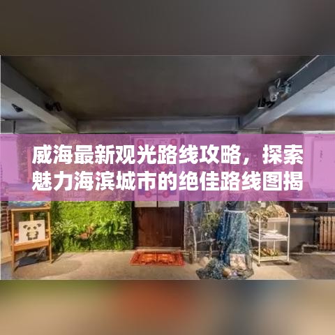 威海最新觀光路線攻略，探索魅力海濱城市的絕佳路線圖揭秘！