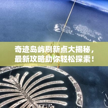 奇跡島嶼刷新點(diǎn)大揭秘，最新攻略助你輕松探索！
