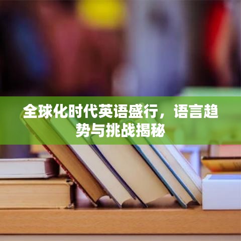 全球化時代英語盛行，語言趨勢與挑戰(zhàn)揭秘
