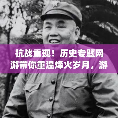 抗戰(zhàn)重現(xiàn)！歷史專題網(wǎng)游帶你重溫烽火歲月，游戲新紀(jì)元開(kāi)啟！
