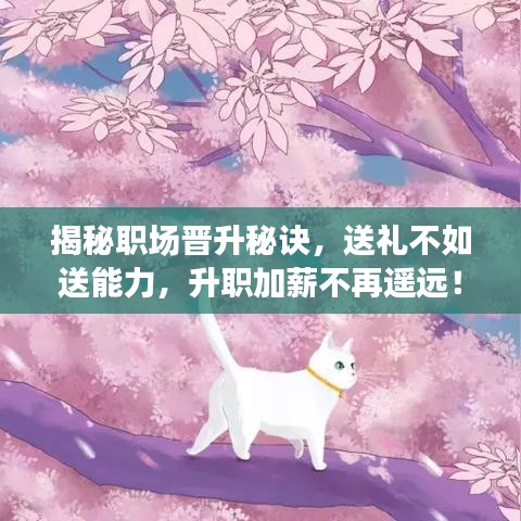 揭秘職場(chǎng)晉升秘訣，送禮不如送能力，升職加薪不再遙遠(yuǎn)！