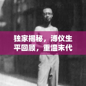 獨(dú)家揭秘，溥儀生平回顧，重溫末代皇帝的生活記憶視頻
