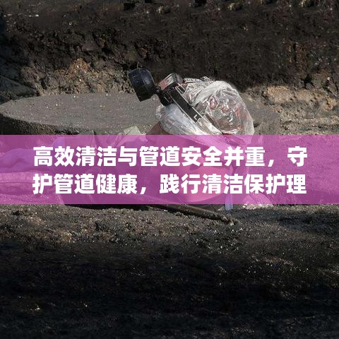 高效清潔與管道安全并重，守護(hù)管道健康，踐行清潔保護(hù)理念