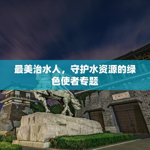 最美治水人，守護水資源的綠色使者專題
