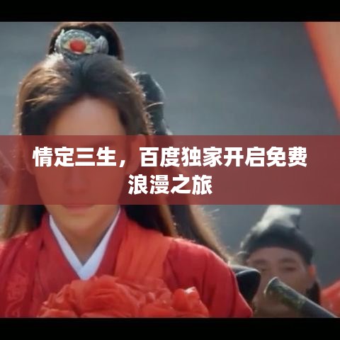 情定三生，百度獨(dú)家開啟免費(fèi)浪漫之旅