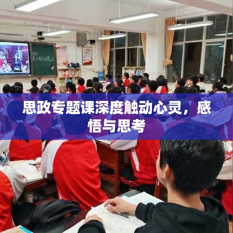思政專(zhuān)題課深度觸動(dòng)心靈，感悟與思考