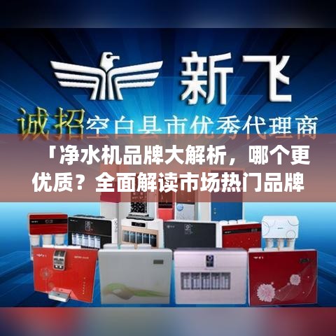 「凈水機品牌大解析，哪個更優(yōu)質(zhì)？全面解讀市場熱門品牌」