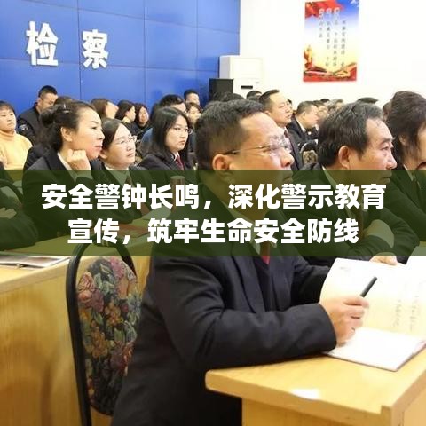 安全警鐘長鳴，深化警示教育宣傳，筑牢生命安全防線