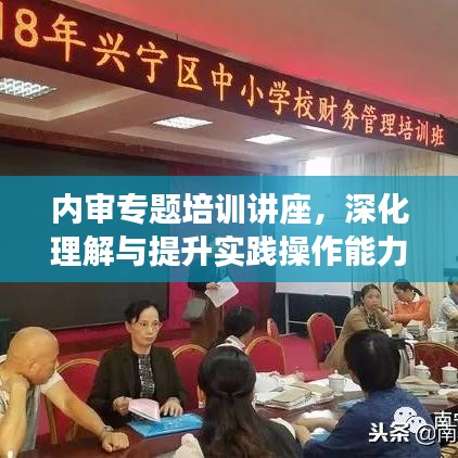 內(nèi)審專題培訓(xùn)講座，深化理解與提升實(shí)踐操作能力的關(guān)鍵課程