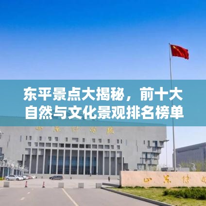 東平景點(diǎn)大揭秘，前十大自然與文化景觀排名榜單！