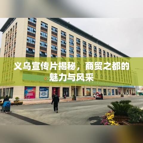 義烏宣傳片揭秘，商貿(mào)之都的魅力與風(fēng)采