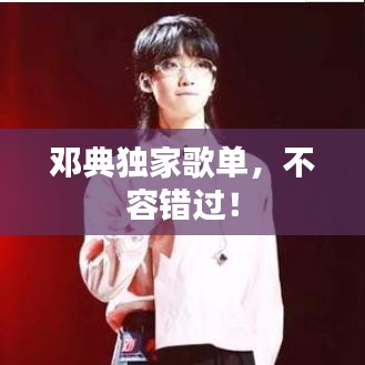鄧典獨(dú)家歌單，不容錯(cuò)過(guò)！