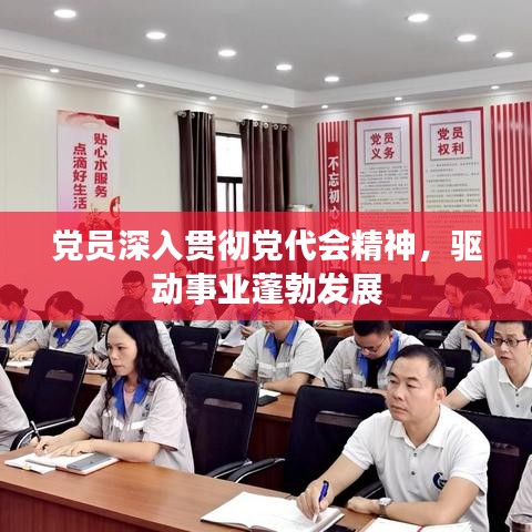 黨員深入貫徹黨代會精神，驅(qū)動事業(yè)蓬勃發(fā)展