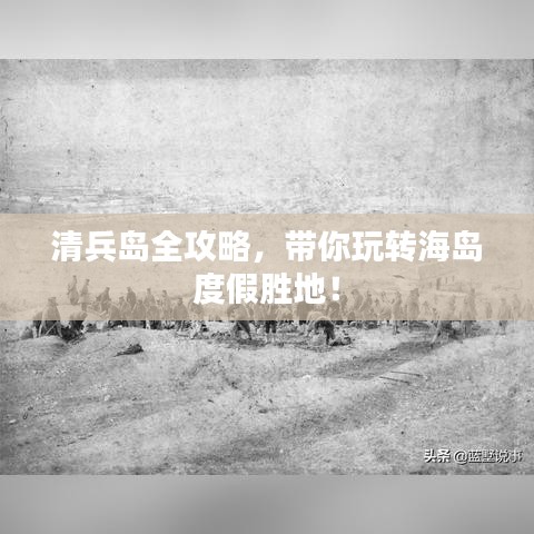 清兵島全攻略，帶你玩轉(zhuǎn)海島度假勝地！