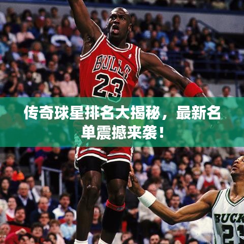 傳奇球星排名大揭秘，最新名單震撼來襲！