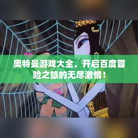 奧特曼游戲大全，開啟百度冒險之旅的無盡激情！
