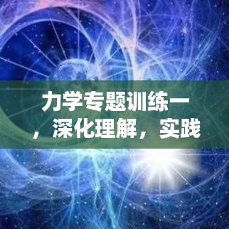 力學(xué)專題訓(xùn)練一，深化理解，實(shí)踐應(yīng)用技巧提升