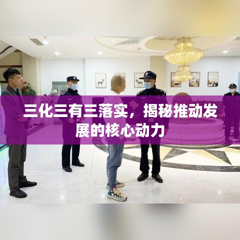 三化三有三落實(shí)，揭秘推動(dòng)發(fā)展的核心動(dòng)力